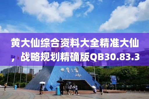 黄大仙综合资料大全精准大仙，战略规划精确版QB30.83.3