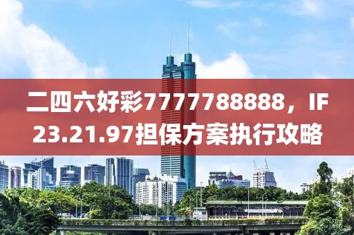 二四六好彩7777788888，IF23.21.97担保方案执行攻略