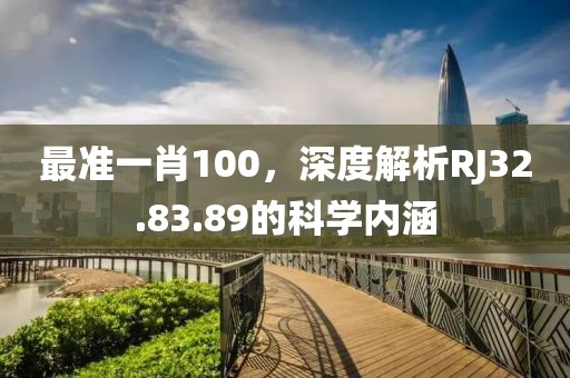 最准一肖100，深度解析RJ32.83.89的科学内涵