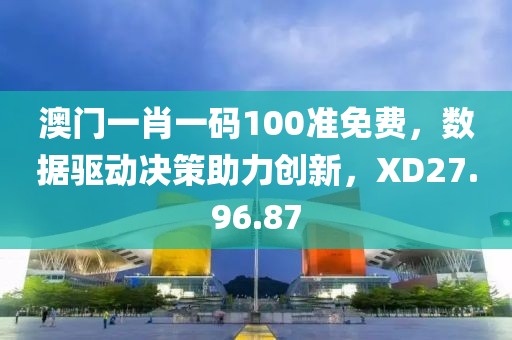 澳门一肖一码100准免费，数据驱动决策助力创新，XD27.96.87