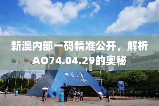 新澳内部一码精准公开，解析AO74.04.29的奥秘