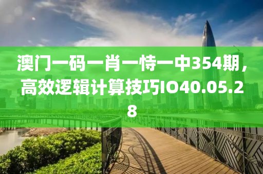 澳门一码一肖一恃一中354期，高效逻辑计算技巧IO40.05.28