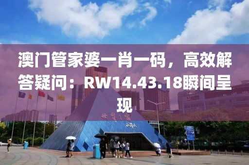 澳门管家婆一肖一码，高效解答疑问：RW14.43.18瞬间呈现