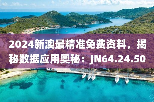 2024新澳最精准免费资料，揭秘数据应用奥秘：JN64.24.50