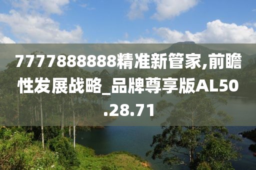 7777888888精准新管家,前瞻性发展战略_品牌尊享版AL50.28.71
