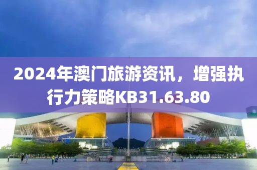 2024年澳门旅游资讯，增强执行力策略KB31.63.80