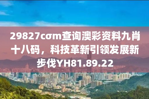 29827cσm查询澳彩资料九肖十八码，科技革新引领发展新步伐YH81.89.22