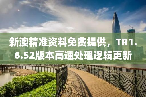 新澳精准资料免费提供，TR1.6.52版本高速处理逻辑更新
