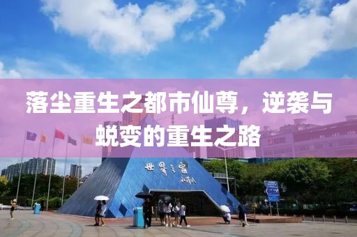 落尘重生之都市仙尊，逆袭与蜕变的重生之路