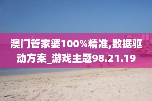 澳门管家婆100%精准,数据驱动方案_游戏主题98.21.19