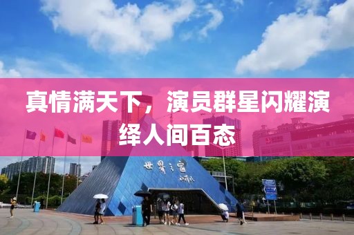 真情满天下，演员群星闪耀演绎人间百态
