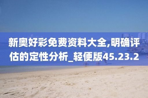 新奥好彩免费资料大全,明确评估的定性分析_轻便版45.23.2