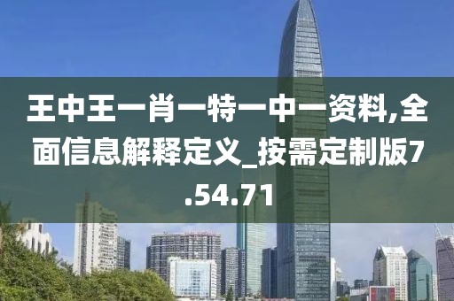 王中王一肖一特一中一资料,全面信息解释定义_按需定制版7.54.71