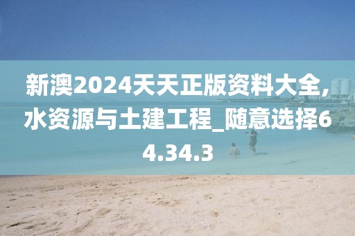 新澳2024天天正版资料大全,水资源与土建工程_随意选择64.34.3