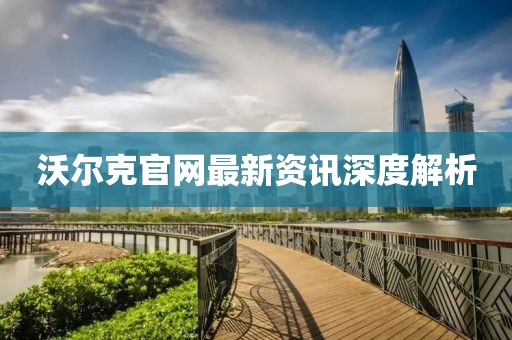 沃尔克官网最新资讯深度解析