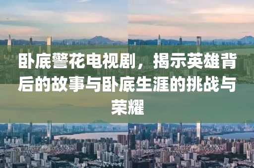 卧底警花电视剧，揭示英雄背后的故事与卧底生涯的挑战与荣耀