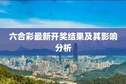 六合彩最新开奖结果及其影响分析
