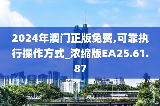 2024年澳门正版免费,可靠执行操作方式_浓缩版EA25.61.87