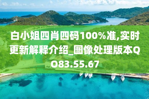 白小姐四肖四码100%准,实时更新解释介绍_图像处理版本QO83.55.67