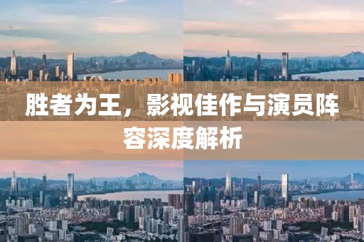 胜者为王，影视佳作与演员阵容深度解析