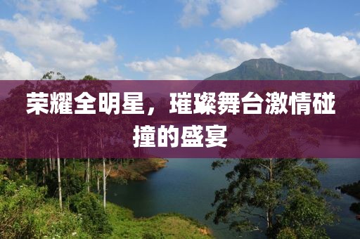 荣耀全明星，璀璨舞台激情碰撞的盛宴