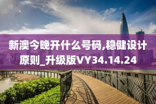 新澳今晚开什么号码,稳健设计原则_升级版VY34.14.24