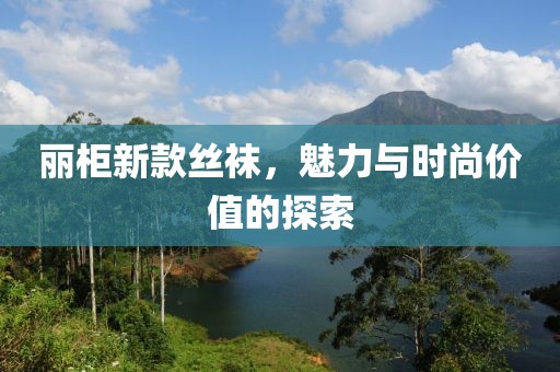 丽柜新款丝袜，魅力与时尚价值的探索