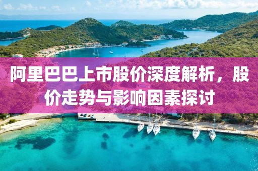阿里巴巴上市股价深度解析，股价走势与影响因素探讨