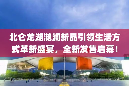 北仑龙湖滟澜新品引领生活方式革新盛宴，全新发售启幕！