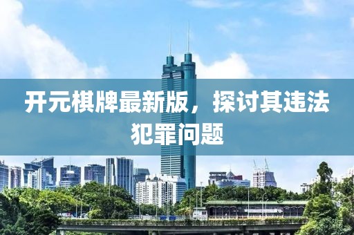 开元棋牌最新版，探讨其违法犯罪问题