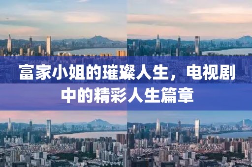 富家小姐的璀璨人生，电视剧中的精彩人生篇章