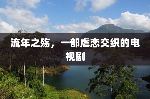流年之殇，一部虐恋交织的电视剧