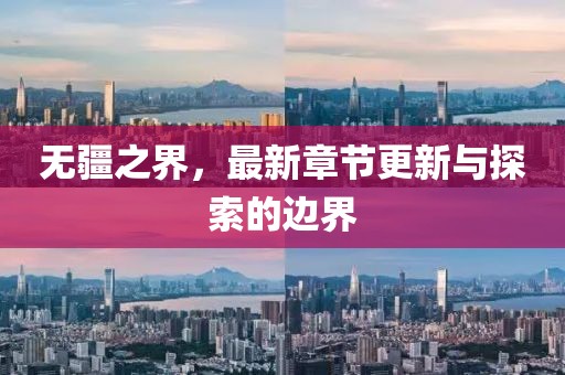 无疆之界，最新章节更新与探索的边界