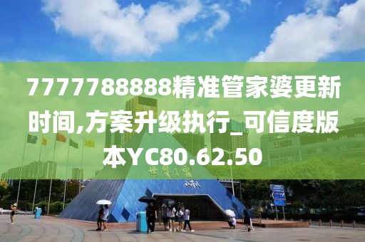 7777788888精准管家婆更新时间,方案升级执行_可信度版本YC80.62.50