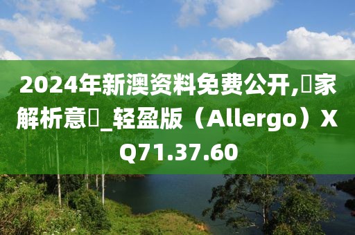 2024年新澳资料免费公开,專家解析意見_轻盈版（Allergo）XQ71.37.60
