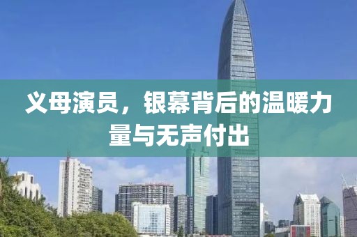 义母演员，银幕背后的温暖力量与无声付出