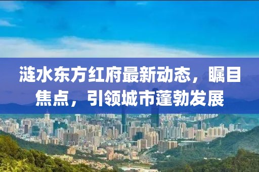 涟水东方红府最新动态，瞩目焦点，引领城市蓬勃发展