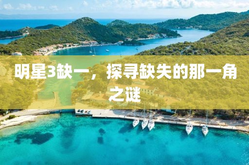 明星3缺一，探寻缺失的那一角之谜