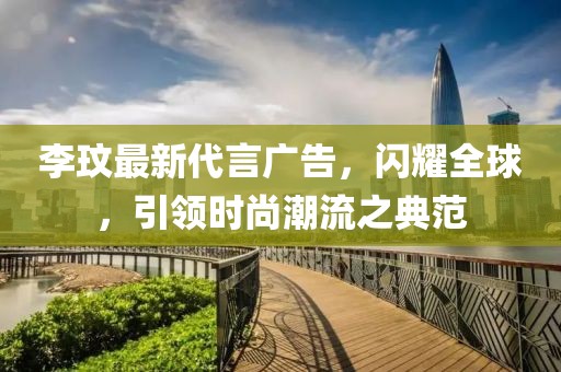 李玟最新代言广告，闪耀全球，引领时尚潮流之典范