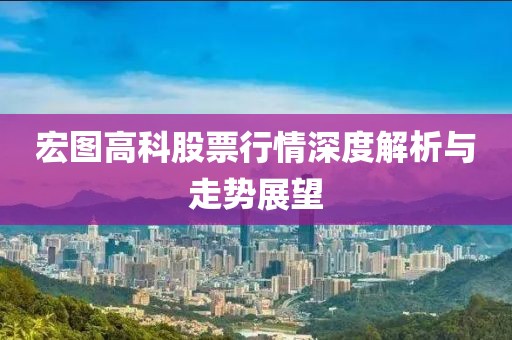 宏图高科股票行情深度解析与走势展望
