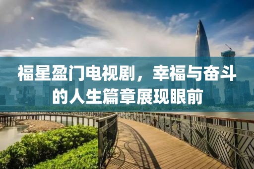 福星盈门电视剧，幸福与奋斗的人生篇章展现眼前