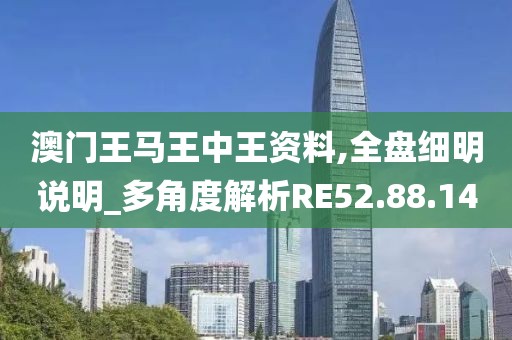 澳门王马王中王资料,全盘细明说明_多角度解析RE52.88.14