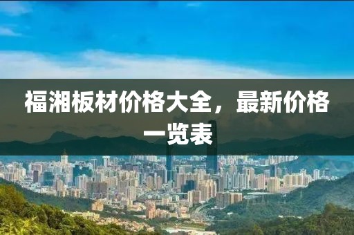 福湘板材价格大全，最新价格一览表
