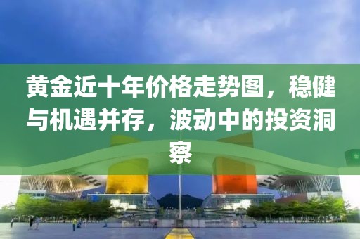 黄金近十年价格走势图，稳健与机遇并存，波动中的投资洞察
