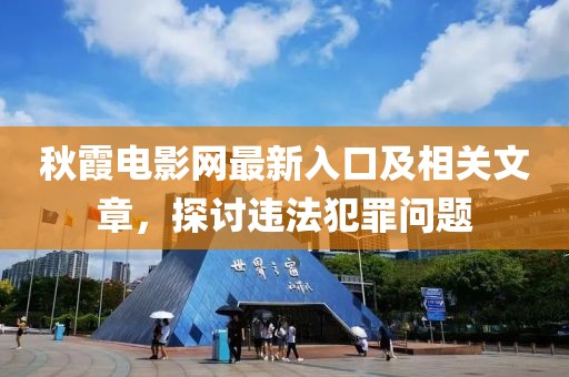 秋霞电影网最新入口及相关文章，探讨违法犯罪问题