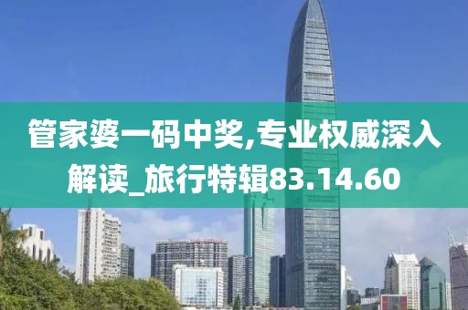 管家婆一码中奖,专业权威深入解读_旅行特辑83.14.60
