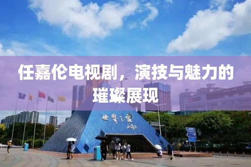 任嘉伦电视剧，演技与魅力的璀璨展现