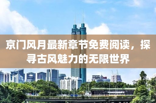 京门风月最新章节免费阅读，探寻古风魅力的无限世界