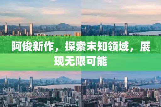 阿俊新作，探索未知领域，展现无限可能