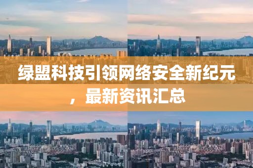 绿盟科技引领网络安全新纪元，最新资讯汇总
